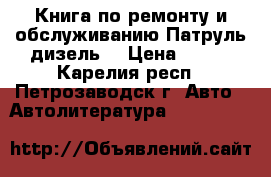 Книга по ремонту и обслуживанию Патруль дизель. › Цена ­ 350 - Карелия респ., Петрозаводск г. Авто » Автолитература, CD, DVD   